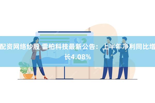 配资网络炒股 雷柏科技最新公告：上半年净利同比增长4.08%