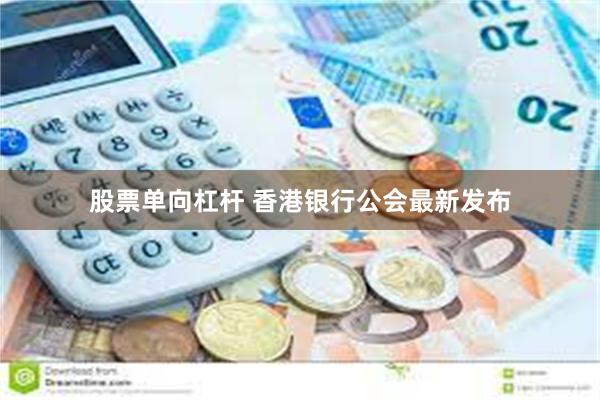 股票单向杠杆 香港银行公会最新发布