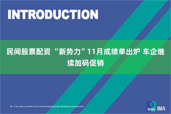 民间股票配资 “新势力”11月成绩单出炉 车企继续加码促销