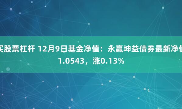 买股票杠杆 12月9日基金净值：永赢坤益债券最新净值1.0543，涨0.13%