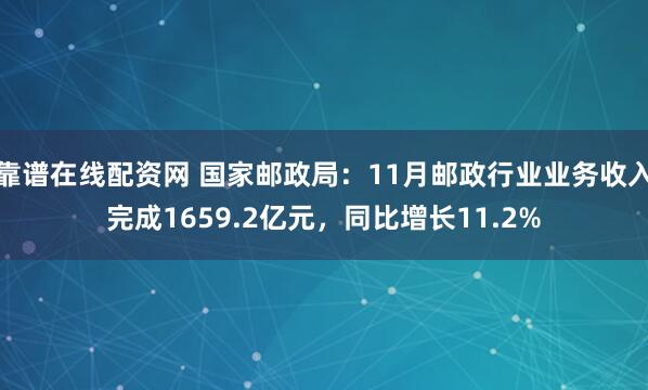 靠谱在线配资网 国家邮政局：11月邮政行业业务收入完成1659.2亿元，同比增长11.2%