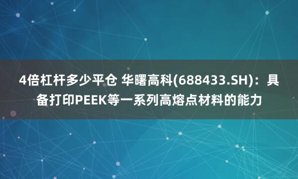 4倍杠杆多少平仓 华曙高科(688433.SH)：具备打印PEEK等一系列高熔点材料的能力