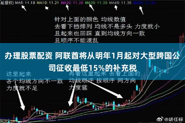 办理股票配资 阿联酋将从明年1月起对大型跨国公司征收最低15%的补充税