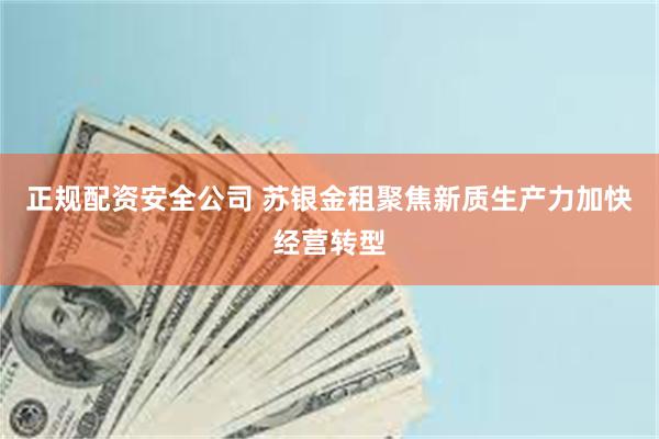 正规配资安全公司 苏银金租聚焦新质生产力加快经营转型