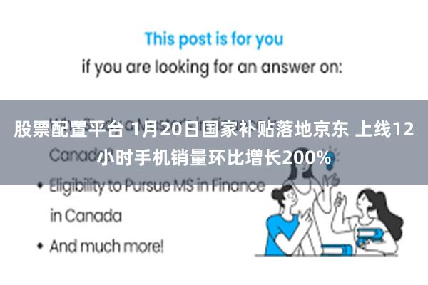 股票配置平台 1月20日国家补贴落地京东 上线12小时手机销量环比增长200%