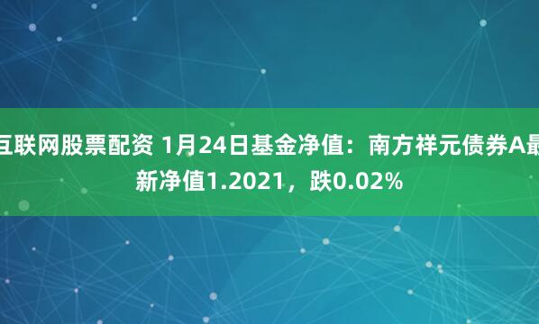 互联网股票配资 1月24日基金净值：南方祥元债券A最新净值1.2021，跌0.02%