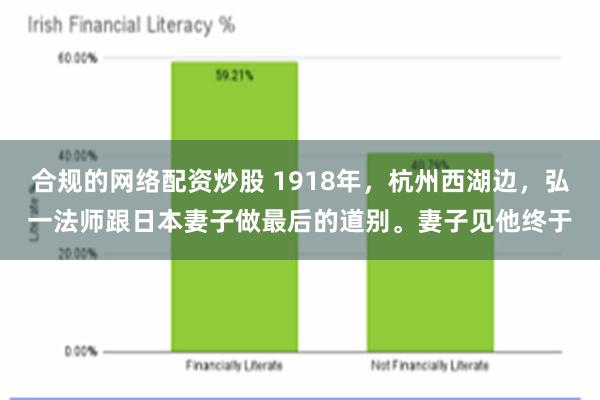 合规的网络配资炒股 1918年，杭州西湖边，弘一法师跟日本妻子做最后的道别。妻子见他终于