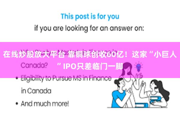 在线炒股放大平台 靠铜球创收60亿！这家“小巨人”IPO只差临门一脚