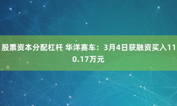 股票资本分配杠杆 华洋赛车：3月4日获融资买入110.17万元