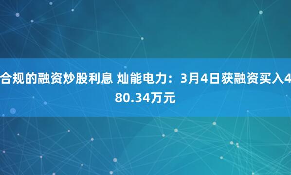 合规的融资炒股利息 灿能电力：3月4日获融资买入480.34万元