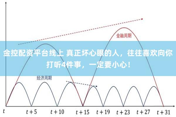 金控配资平台线上 真正坏心眼的人，往往喜欢向你打听4件事，一定要小心！