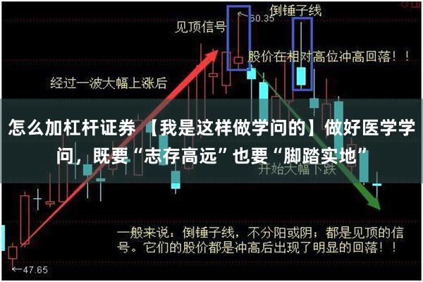 怎么加杠杆证券 【我是这样做学问的】做好医学学问，既要“志存高远”也要“脚踏实地”