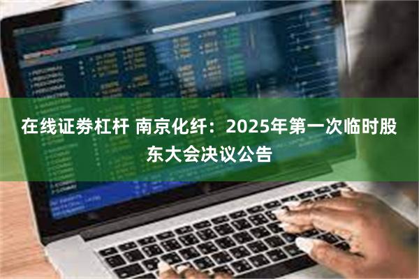 在线证劵杠杆 南京化纤：2025年第一次临时股东大会决议公告